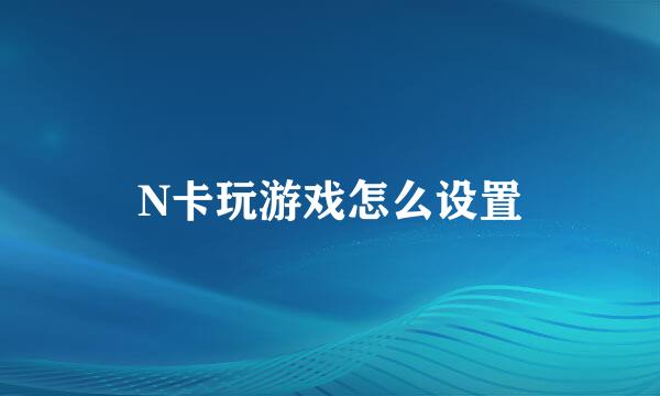 N卡玩游戏怎么设置