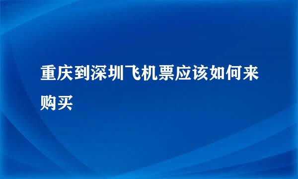 重庆到深圳飞机票应该如何来购买