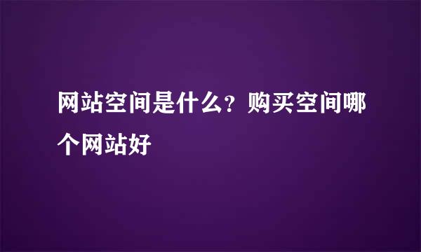 网站空间是什么？购买空间哪个网站好