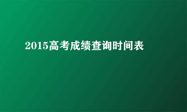 2015高考成绩查询时间表