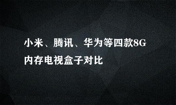 小米、腾讯、华为等四款8G内存电视盒子对比