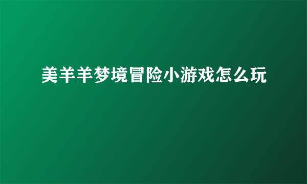 美羊羊梦境冒险小游戏怎么玩