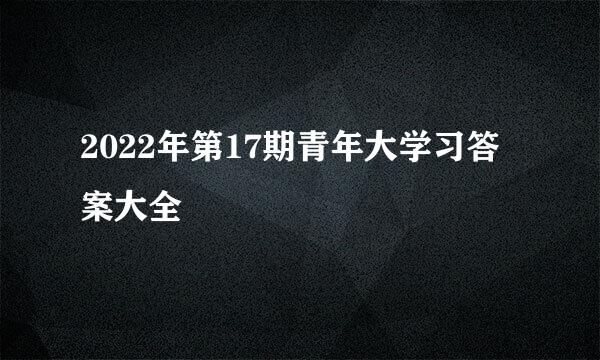 2022年第17期青年大学习答案大全