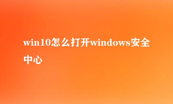 win10怎么打开windows安全中心