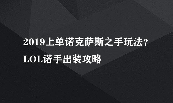 2019上单诺克萨斯之手玩法？LOL诺手出装攻略