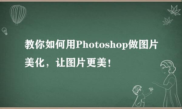 教你如何用Photoshop做图片美化，让图片更美！