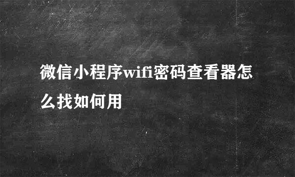 微信小程序wifi密码查看器怎么找如何用