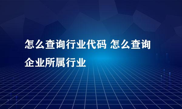 怎么查询行业代码 怎么查询企业所属行业