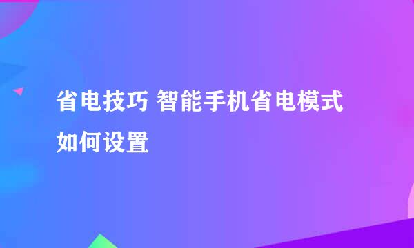 省电技巧 智能手机省电模式如何设置