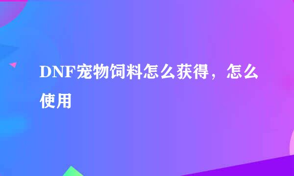 DNF宠物饲料怎么获得，怎么使用