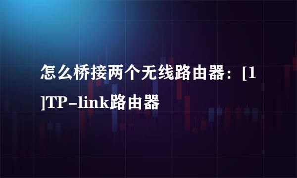 怎么桥接两个无线路由器：[1]TP-link路由器