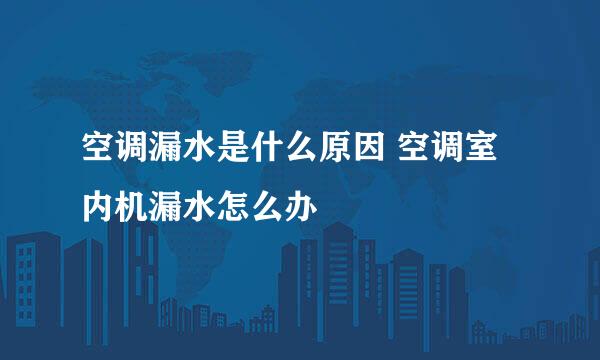 空调漏水是什么原因 空调室内机漏水怎么办