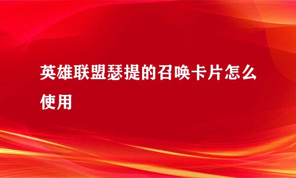 英雄联盟瑟提的召唤卡片怎么使用