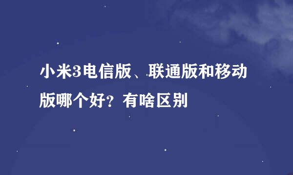 小米3电信版、联通版和移动版哪个好？有啥区别