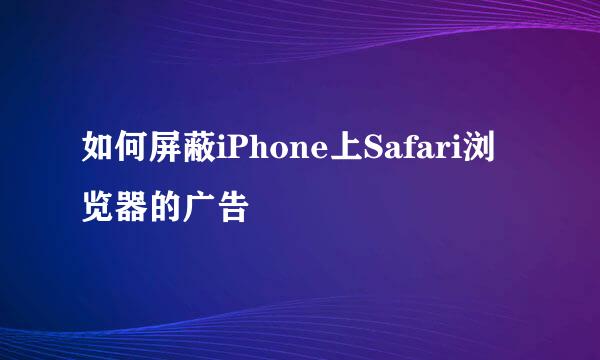 如何屏蔽iPhone上Safari浏览器的广告