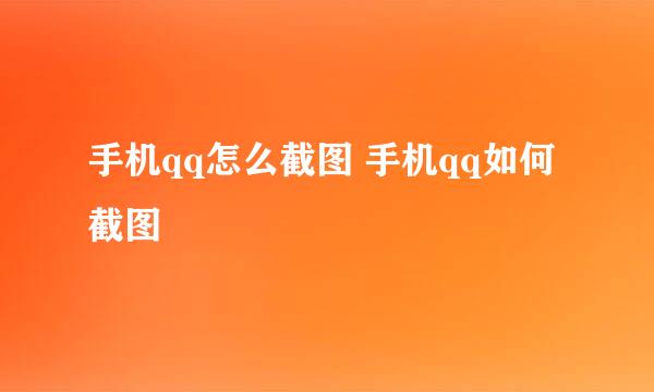 手机qq怎么截图 手机qq如何截图