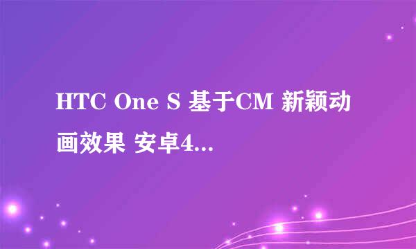 HTC One S 基于CM 新颖动画效果 安卓4.4.2 ROM