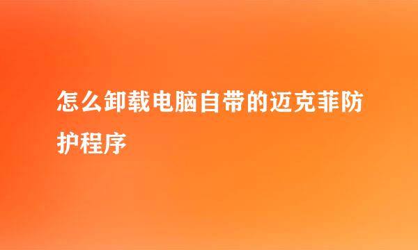 怎么卸载电脑自带的迈克菲防护程序