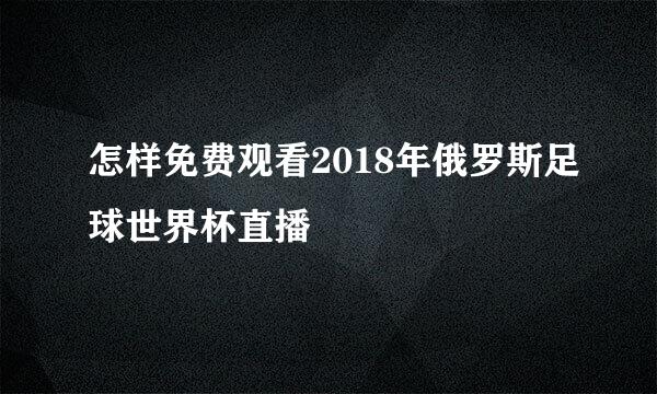 怎样免费观看2018年俄罗斯足球世界杯直播