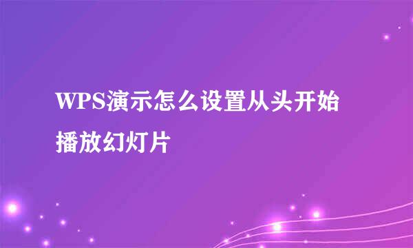 WPS演示怎么设置从头开始播放幻灯片