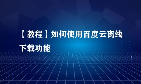 【教程】如何使用百度云离线下载功能