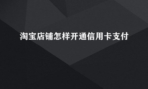 淘宝店铺怎样开通信用卡支付