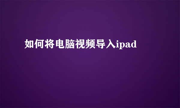 如何将电脑视频导入ipad