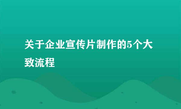 关于企业宣传片制作的5个大致流程