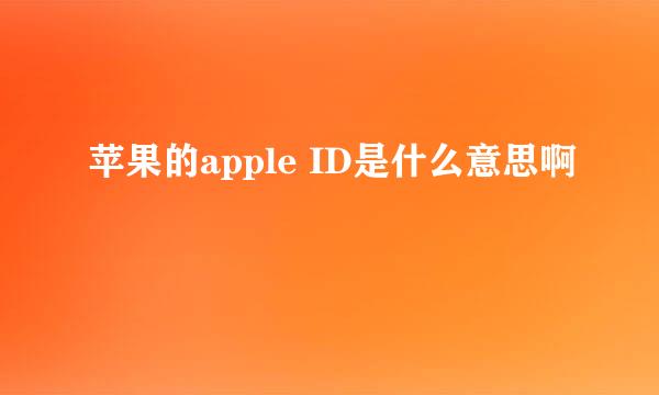 苹果的apple ID是什么意思啊