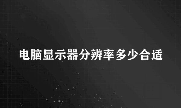 电脑显示器分辨率多少合适