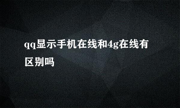 qq显示手机在线和4g在线有区别吗