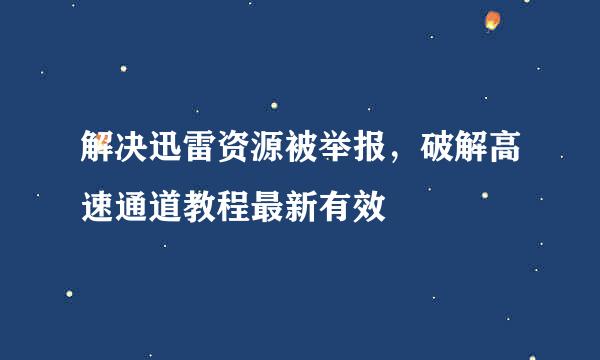 解决迅雷资源被举报，破解高速通道教程最新有效