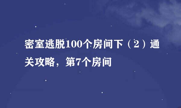 密室逃脱100个房间下（2）通关攻略，第7个房间