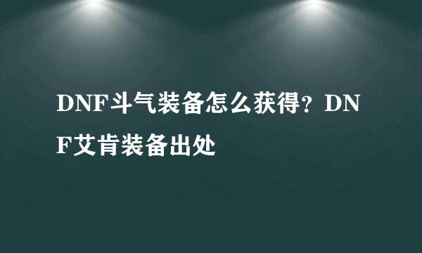 DNF斗气装备怎么获得？DNF艾肯装备出处