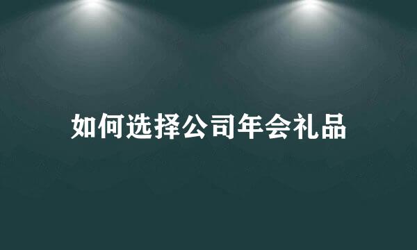 如何选择公司年会礼品