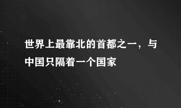 世界上最靠北的首都之一，与中国只隔着一个国家