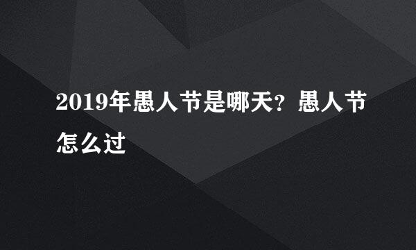 2019年愚人节是哪天？愚人节怎么过