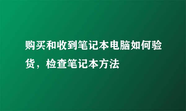 购买和收到笔记本电脑如何验货，检查笔记本方法