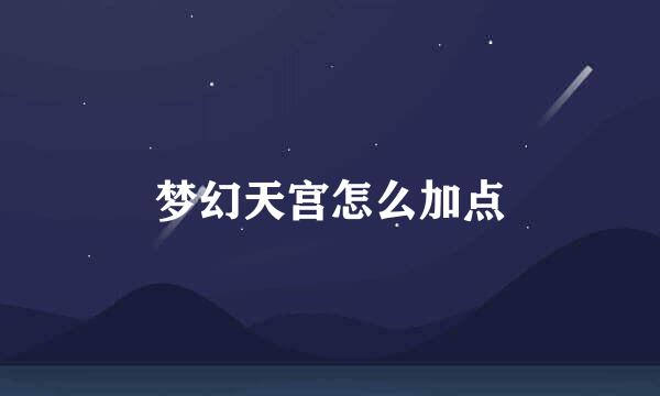 梦幻天宫怎么加点