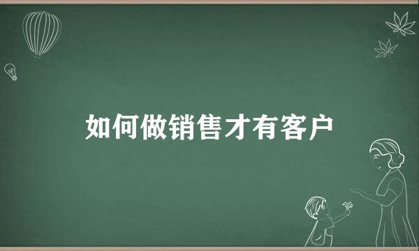 如何做销售才有客户