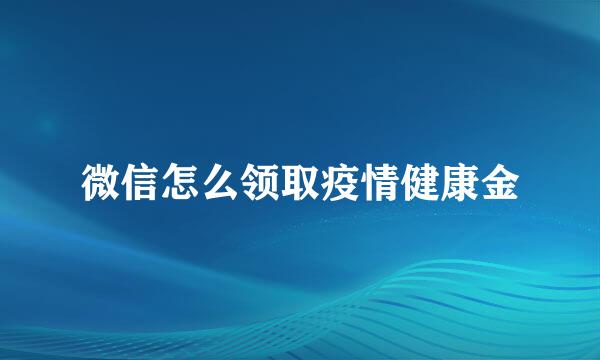 微信怎么领取疫情健康金