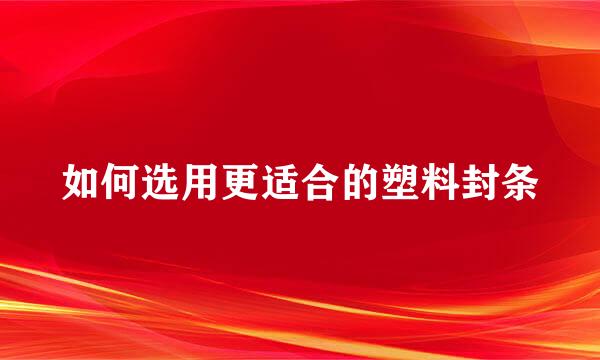 如何选用更适合的塑料封条