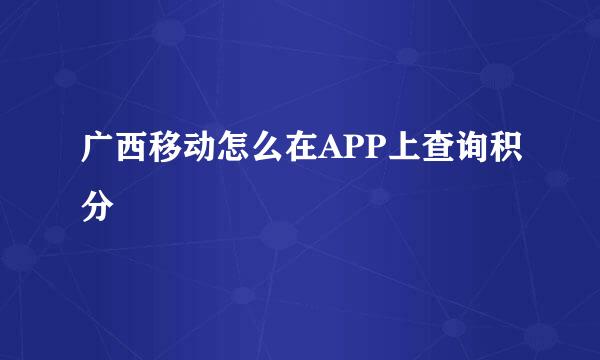 广西移动怎么在APP上查询积分