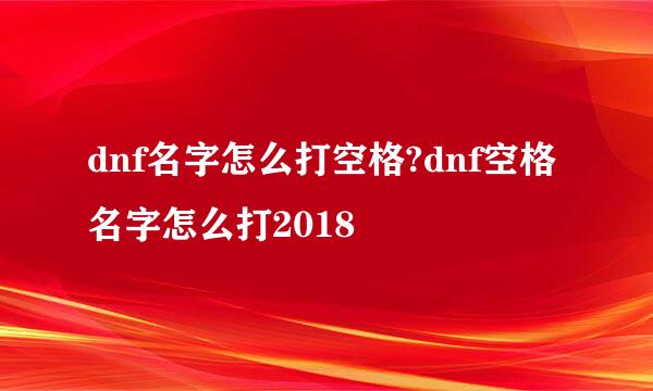 dnf名字怎么打空格?dnf空格名字怎么打2018