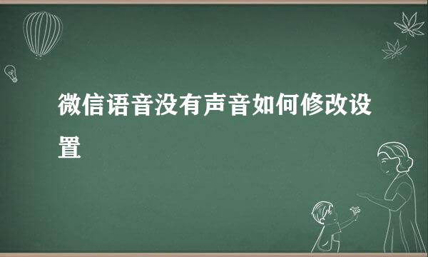 微信语音没有声音如何修改设置