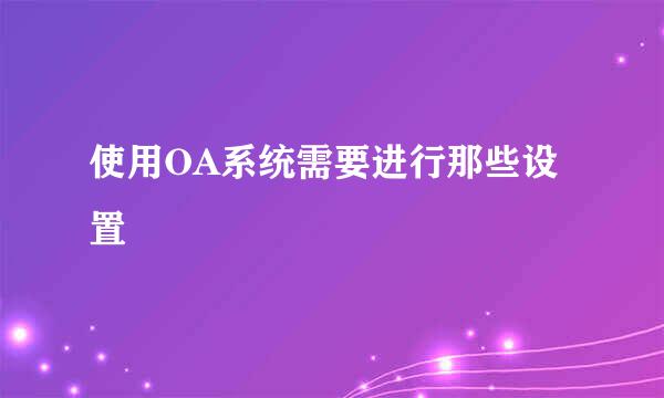 使用OA系统需要进行那些设置