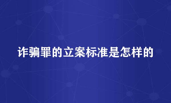 诈骗罪的立案标准是怎样的