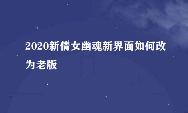 2020新倩女幽魂新界面如何改为老版