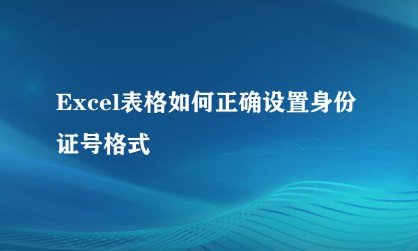 Excel表格如何正确设置身份证号格式