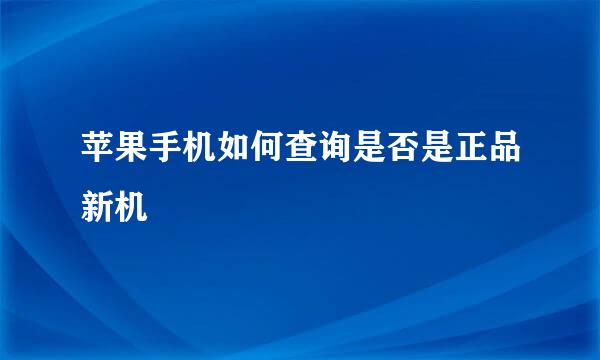 苹果手机如何查询是否是正品新机